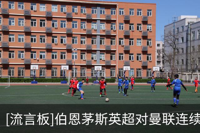 [流言板]伯恩茅斯英超对曼联连续7场不败，上次输球还是2023年